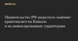 Правительство РФ запретило майнинг криптовалют на Кавказе и на аннексированных территориях — Meduza